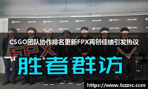 CSGO团队协作排名更新FPX再创佳绩引发热议